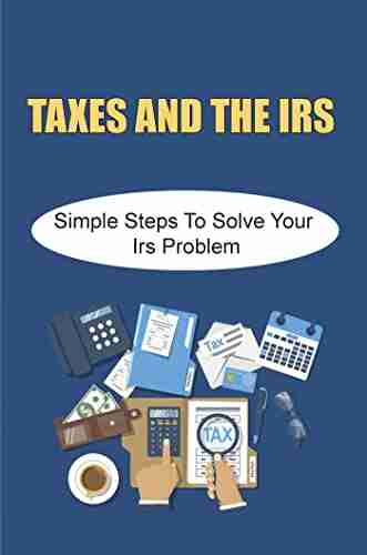 Taxes And The Irs: Simple Steps To Solve Your Irs Problem