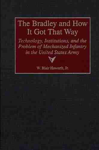 Bradley and How It Got That Way The: Technology Institutions and the Problem of Mechanized Infantry in the United States Army (Contributions in Military Studies 180)