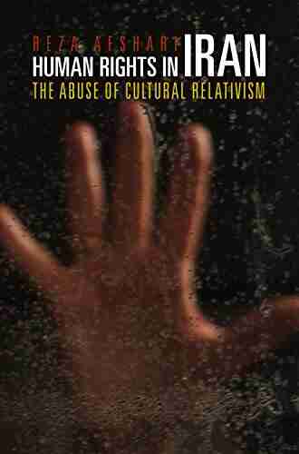 Human Rights In Iran: The Abuse Of Cultural Relativism (Pennsylvania Studies In Human Rights)