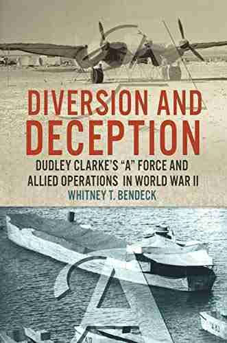 Diversion and Deception: Dudley Clarke s A Force and Allied Operations in World War II