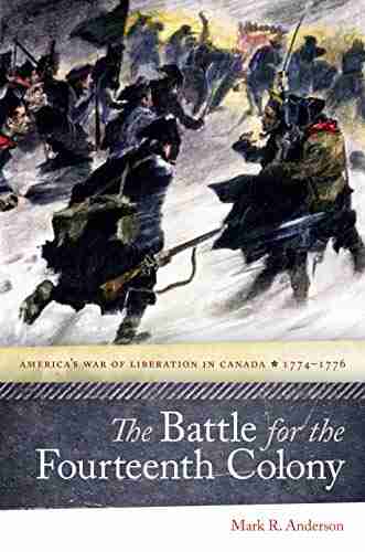 The Battle For The Fourteenth Colony: America S War Of Liberation In Canada 1774 1776