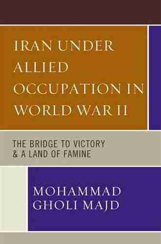 Iran Under Allied Occupation In World War II: The Bridge to Victory A Land of Famine