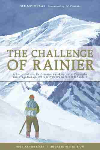 The Challenge Of Rainier 40th Anniversary: A Record Of The Explorations And Ascents Triumphs And Tragedies On The Northwest S Greatest Mountain 4th Edition