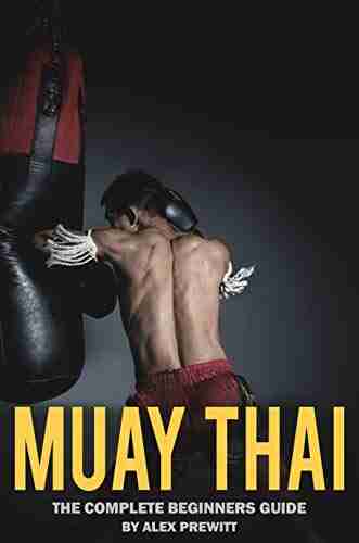 Muay Thai: The Complete Beginners Guide: How To Drastically Improve Your Muay Thai/MMA Game