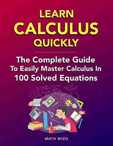 Learn Calculus Quickly: The Complete Guide To Easily Master Calculus In 100 Solved Equations