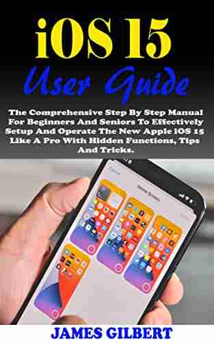 IOS 15 User Guide: The Comprehensive Step By Step Manual For Beginners And Seniors To Effectively Setup And Operate The New Apple IOS 15 Like A Pro With Hidden Functions Tips And Tricks