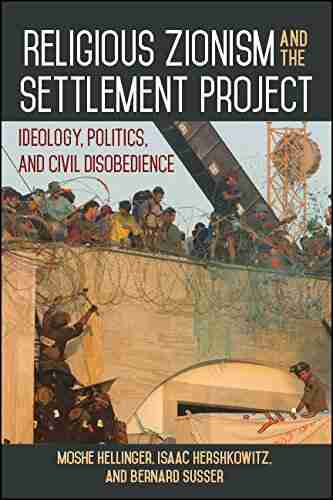 Religious Zionism and the Settlement Project: Ideology Politics and Civil Disobedience