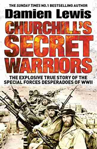 Churchill s Secret Warriors: The Explosive True Story of the Special Forces Desperadoes of WWII