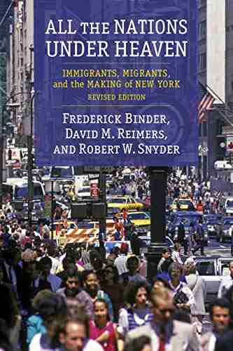 All the Nations Under Heaven: Immigrants Migrants and the Making of New York Revised Edition