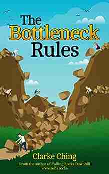 The Bottleneck Rules: The Go To Guide to Eli Goldratt s Theory of Constraints (TOC) and his Business Novel The Goal (Theory of Constraints Simplified)