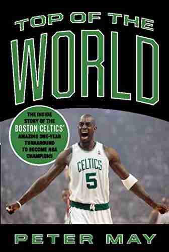 Top Of The World: The Inside Story Of The Boston Celtics Amazing One Year Turnaround To Become NBA Champions