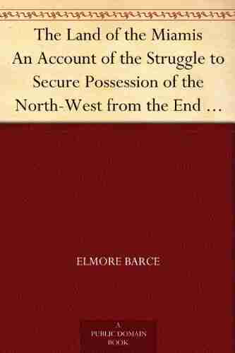 The Land of the Miamis An Account of the Struggle to Secure Possession of the North West from the End of the Revolution until 1812