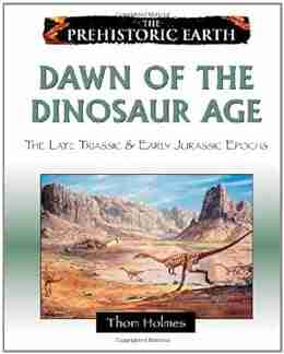 Dawn of the Dinosaur Age: The Late Triassic Early Jurassic Epochs: The Late Triassic and Early Jurassic Periods (Prehistoric Earth)