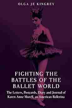 Fighting The Battles Of The Ballet World: The Letters Postcards Diary And Journal Of Karen Anne Morell An American Ballerina