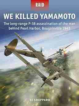 We Killed Yamamoto: The long range P 38 assassination of the man behind Pearl Harbor Bougainville 1943 (Raid 53)