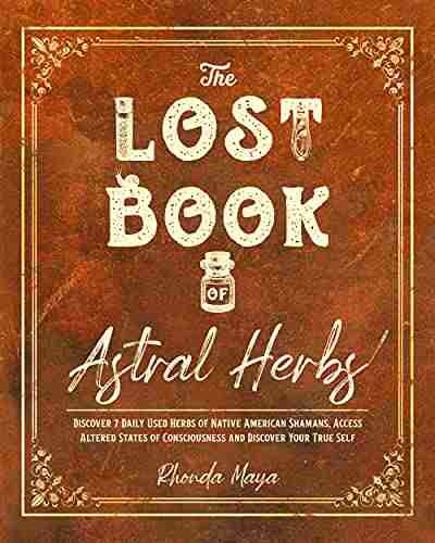 THE LOST OF ASTRAL HERBS: Discover 7 Daily Used Herbs Of Native American Shamans Access Altered States Of Consciousness And Discover Your True Self (The Herb Master S Lab 2)