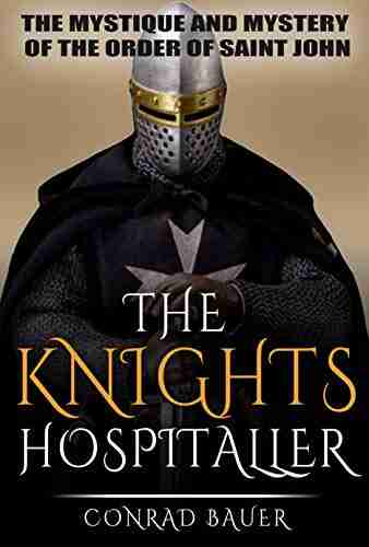 The Knights Hospitaller: The Mystique and Mystery of the Order of Saint John (History of the Knights and the Crusades 6)