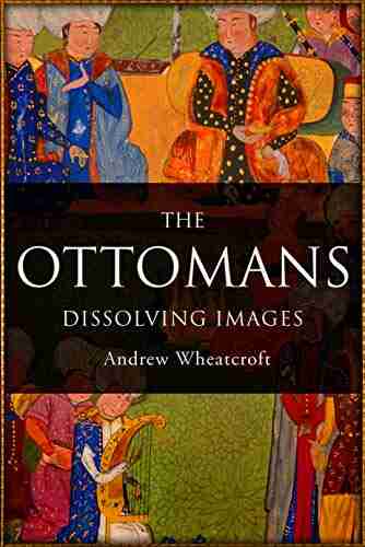 The Ottomans: Dissolving Images Andrew Wheatcroft