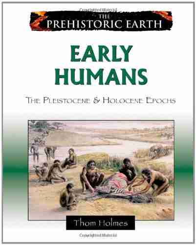 Early Humans: The Pleistocene Holocene Epochs: The Pleistocene And Holocene Epochs (Prehistoric Earth)