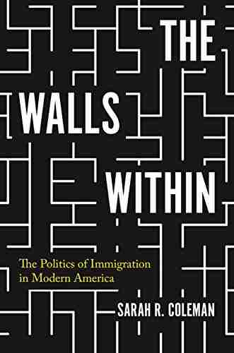 The Walls Within: The Politics Of Immigration In Modern America (Politics And Society In Modern America 130)