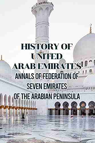 History of United Arab Emirates: Annals of Federation of Seven Emirates of The Arabian Peninsula