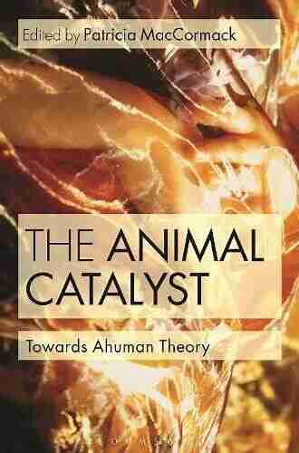 The Animal Catalyst: Towards Ahuman Theory