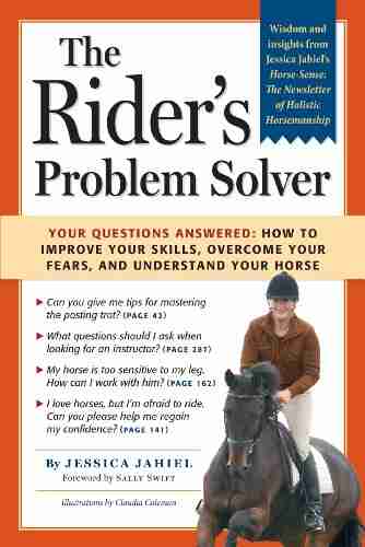 The Rider s Problem Solver: Your Questions Answered: How to Improve Your Skills Overcome Your Fears and Understand Your Horse