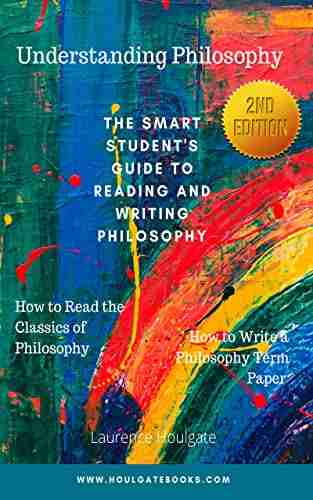 UNDERSTANDING PHILOSOPHY: The Smart Student S Guide To Reading And Writing Philosophy Second Edition