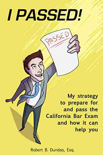 Passing The Bar Exam On Your First Try: The Strategy That Allowed Me To Prepare For And Pass The California Bar Exam And How It Can Help You