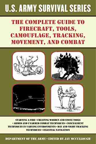 The Complete U S Army Survival Guide To Firecraft Tools Camouflage Tracking Movement And Combat (US Army Survival)