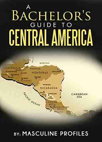 A Bachelor S Guide To Central America: Seduce Exotic Latinas While You Travel Through Paradise