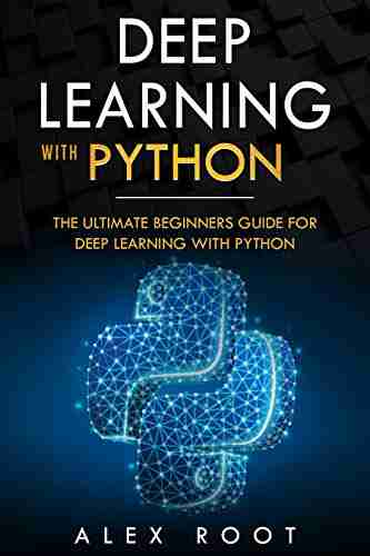 Deep Learning with Python: The Ultimate Beginners Guide for Deep Learning with Python