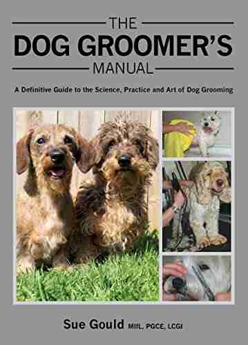 Dog Groomer s Manual: A Definitive Guide to the Science Practice and Art of Dog Grooming