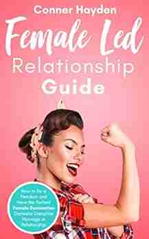 Female Led Relationship Guide: How to Be a Femdom and Have the Perfect Female Domination Domestic Discipline Marriage or Relationship