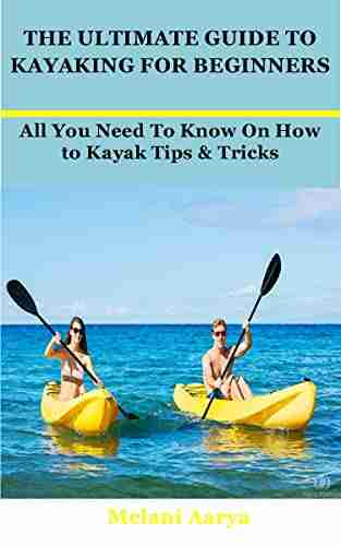 THE ULTIMATE GUIDE TO KAYAKING FOR BEGINNERS: All You Need To Know On How To Kayak Tips Tricks