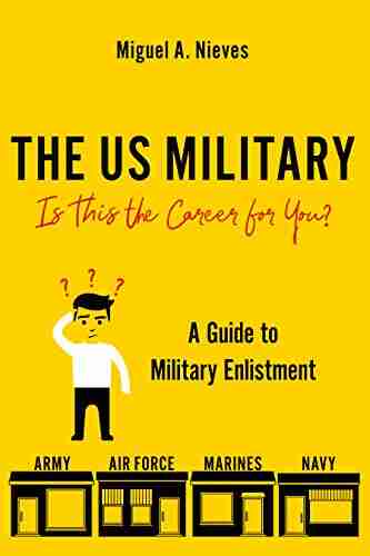 The US Military: Is This The Career For You?: A Guide To Military Enlistment