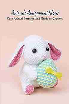 Animals Amigurumi Ideas: Cute Animal Patterns And Guide To Crochet