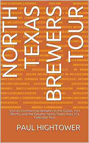 North Texas Brewers Tour: Visit All Commercial Brewers In The Dallas Fort Worth And The Greater North Texas Area In A Calendar Year