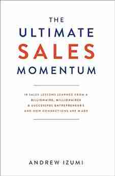 The Ultimate Sales Momentum: 18 Sales Lessons Learned From a Billionaire Millionaires Successful Entrepreneurs and How Connections Are Made