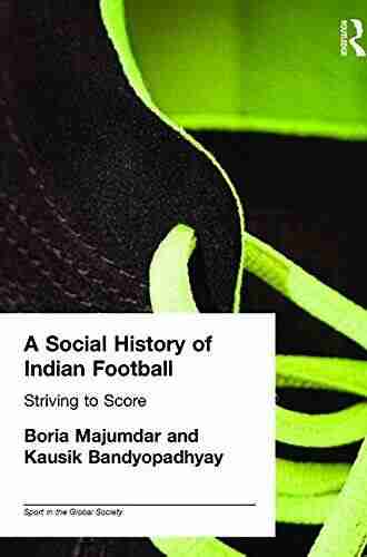 A Social History of Indian Football: Striving to Score (Sport in the Global Society)