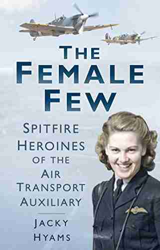 The Female Few: Spitfire Heroines Of The Air Transport Auxiliary