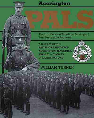 Accrington Pals: The 11th (Service) Battalion (Accrington) East Lancashire Regiment: A History Of The Battalion Raised From Accrington Blackburn Burnley And Chorley In World War One