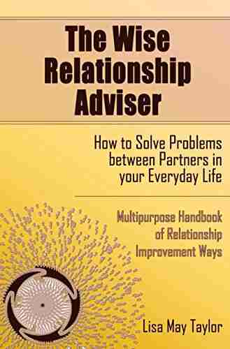 The Wise Relationship Adviser How to Solve Problems between Partners in Your Everyday Life: Multipurpose Handbook of Relationship Improvement Ways