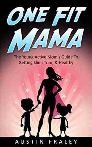 One Fit Mama: The Young Active Mom s Guide To Getting Slim Trim Healthy