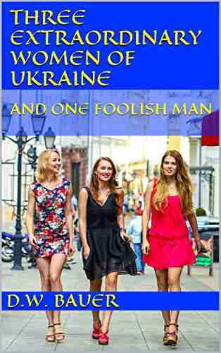 Three Extraordinary Women of Ukraine and One Foolish Man