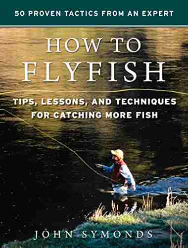 How To Flyfish: Tips Lessons And Techniques For Catching More Fish