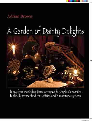 A Garden Of Dainty Delights: Tunes From The Olden Times Arranged For Anglo Concertina Faithfully Transcribed For Jeffries And Wheatstone Systems