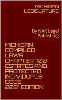 MICHIGAN COMPILED LAWS CHAPTER 700 ESTATES AND PROTECTED INDIVIDUALS CODE 2021 EDITION: By NAK Legal Publishing