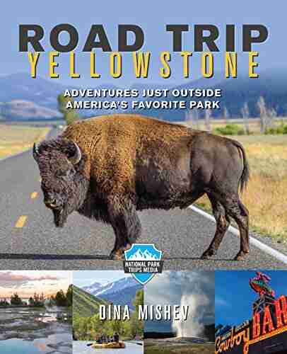 Road Trip Yellowstone: Adventures Just Outside America S Favorite Park (National Park Trips Media)