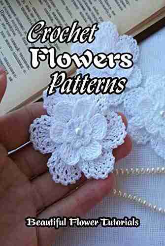 Crochet Flowers Patterns: Beautiful Flower Tutorials: How to Crochet Flowers for Beginners